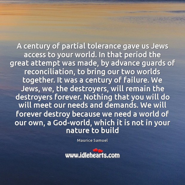 A century of partial tolerance gave us Jews access to your world. Maurice Samuel Picture Quote