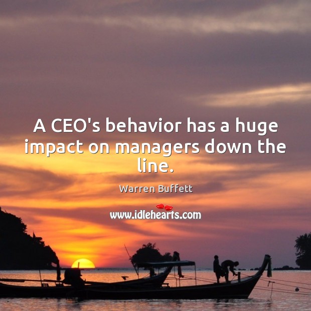 A CEO’s behavior has a huge impact on managers down the line. Behavior Quotes Image