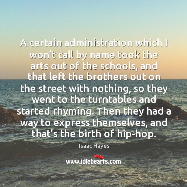 A certain administration which I won’t call by name took the arts out of the schools Isaac Hayes Picture Quote
