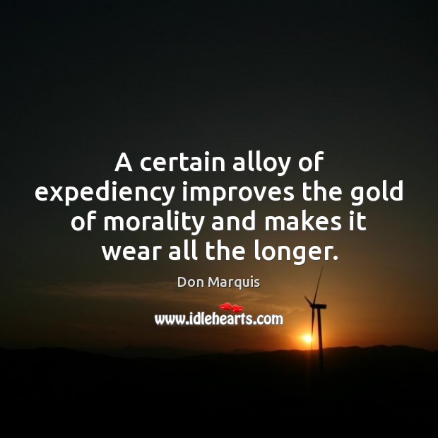 A certain alloy of expediency improves the gold of morality and makes Don Marquis Picture Quote
