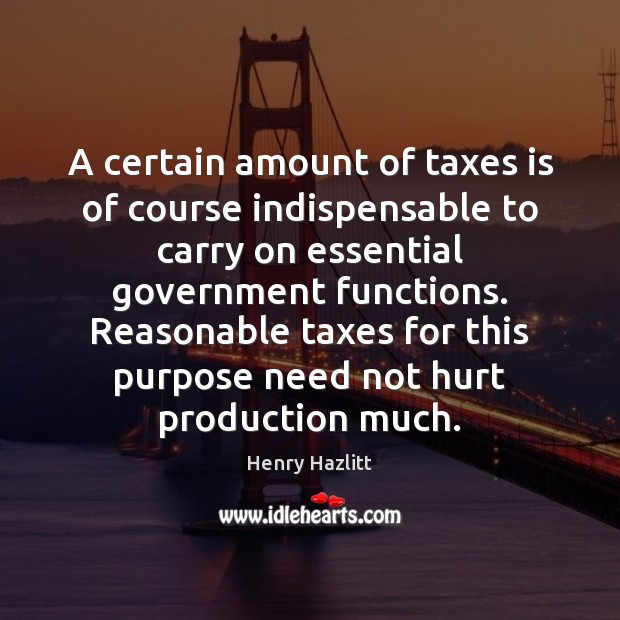 A certain amount of taxes is of course indispensable to carry on Henry Hazlitt Picture Quote
