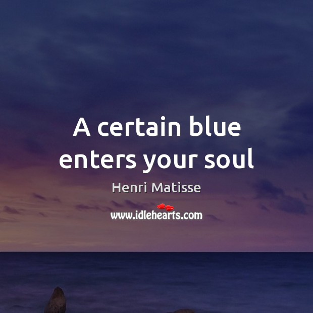 A certain blue enters your soul Henri Matisse Picture Quote