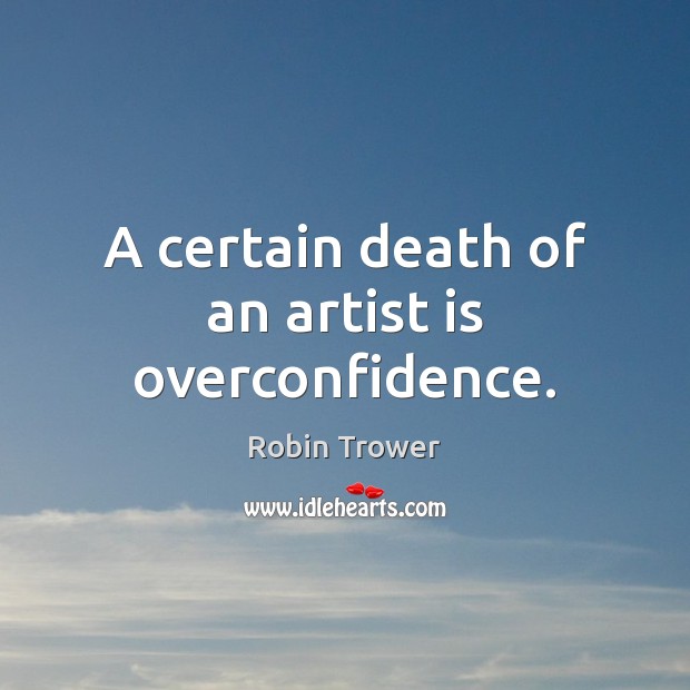 A certain death of an artist is overconfidence. Robin Trower Picture Quote