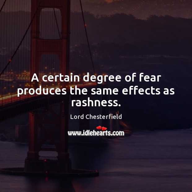 A certain degree of fear produces the same effects as rashness. Lord Chesterfield Picture Quote