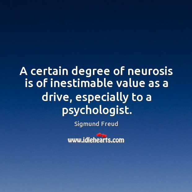 A certain degree of neurosis is of inestimable value as a drive, especially to a psychologist. Image