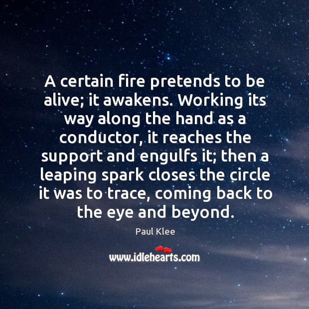 A certain fire pretends to be alive; it awakens. Working its way Paul Klee Picture Quote