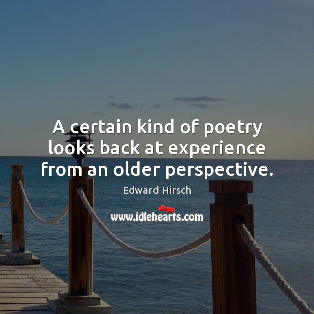 A certain kind of poetry looks back at experience from an older perspective. Edward Hirsch Picture Quote