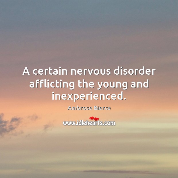 A certain nervous disorder afflicting the young and inexperienced. Ambrose Bierce Picture Quote