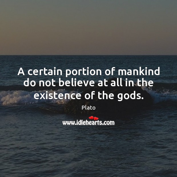 A certain portion of mankind do not believe at all in the existence of the Gods. Plato Picture Quote