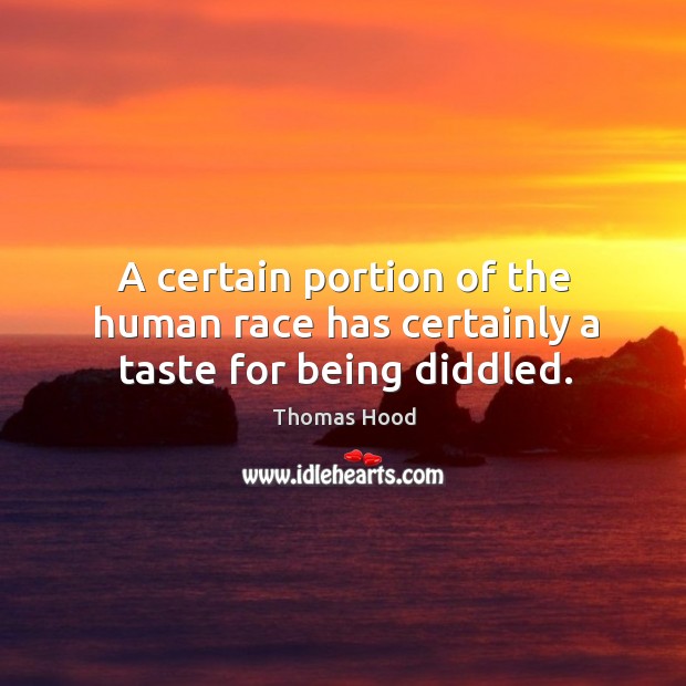 A certain portion of the human race has certainly a taste for being diddled. Thomas Hood Picture Quote