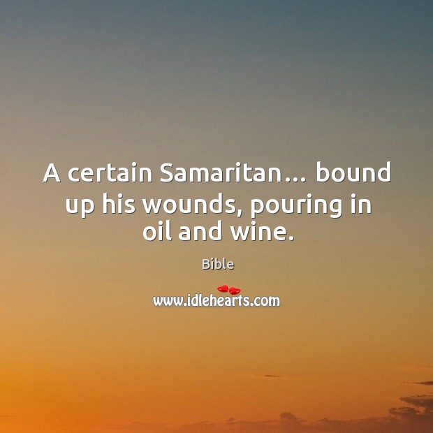 A certain samaritan… bound up his wounds, pouring in oil and wine. Bible Picture Quote