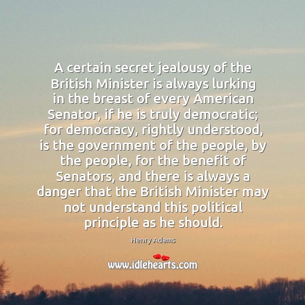 A certain secret jealousy of the British Minister is always lurking in Henry Adams Picture Quote