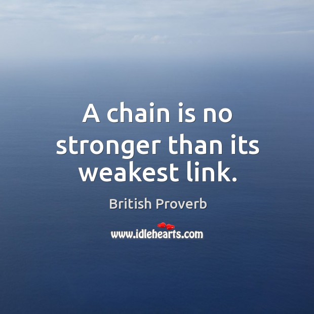 A chain is no stronger than its weakest link. British Proverbs Image