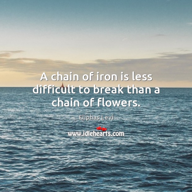 A chain of iron is less difficult to break than a chain of flowers. Eliphas Levi Picture Quote