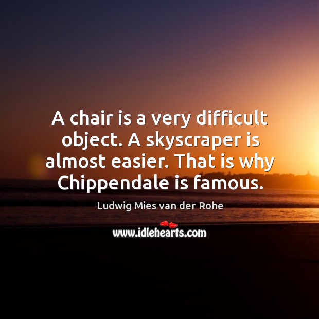 A chair is a very difficult object. A skyscraper is almost easier. Ludwig Mies van der Rohe Picture Quote