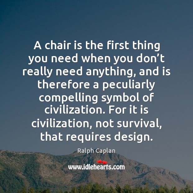 A chair is the first thing you need when you don’t Ralph Caplan Picture Quote
