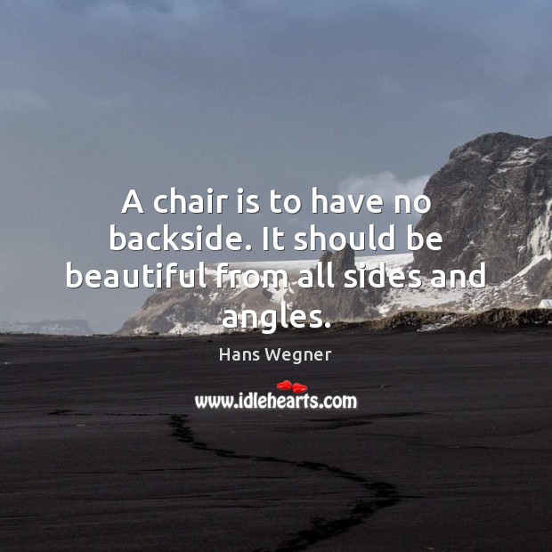 A chair is to have no backside. It should be beautiful from all sides and angles. Hans Wegner Picture Quote