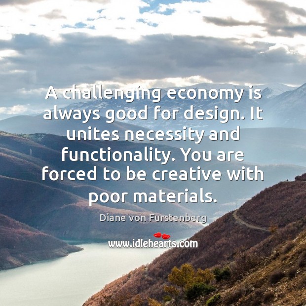A challenging economy is always good for design. It unites necessity and Diane von Furstenberg Picture Quote