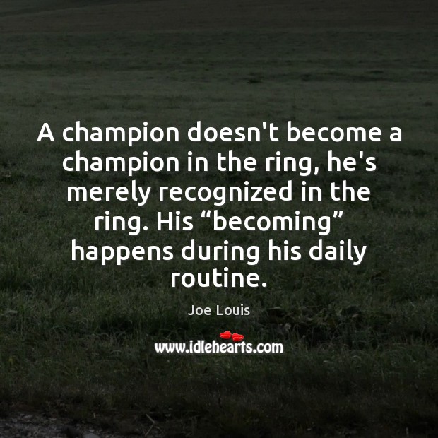 A champion doesn’t become a champion in the ring, he’s merely recognized Joe Louis Picture Quote