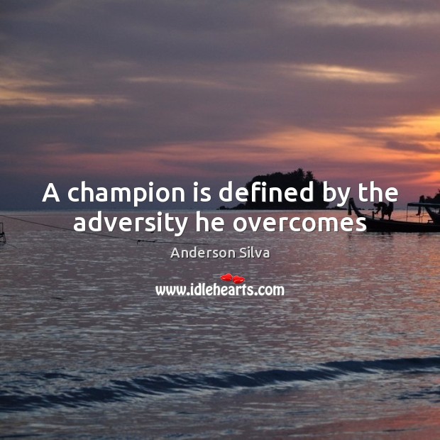 A champion is defined by the adversity he overcomes Anderson Silva Picture Quote