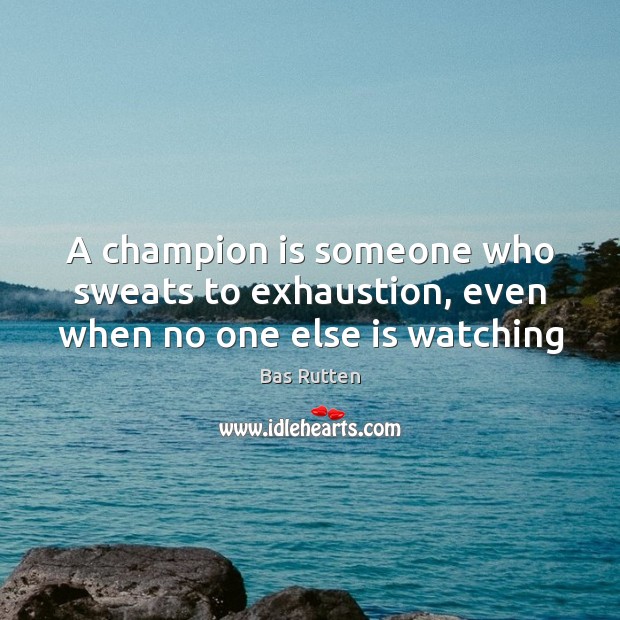 A champion is someone who sweats to exhaustion, even when no one else is watching Bas Rutten Picture Quote