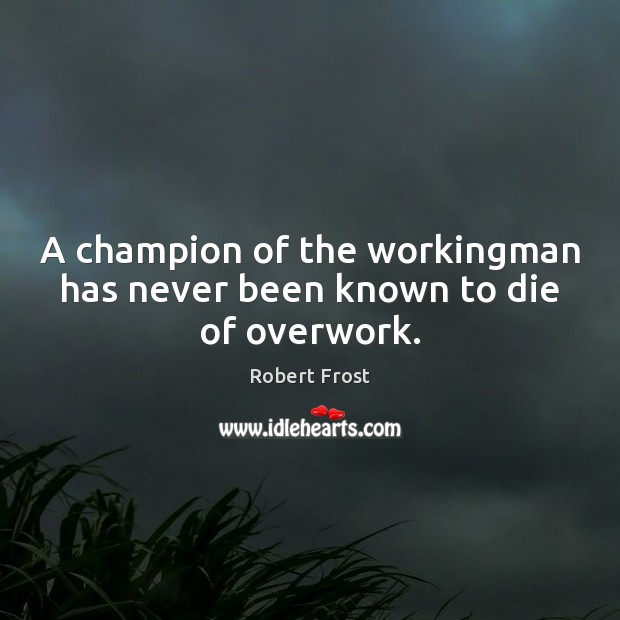 A champion of the workingman has never been known to die of overwork. Robert Frost Picture Quote