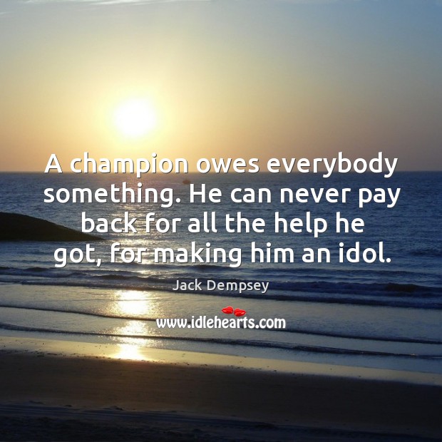 A champion owes everybody something. He can never pay back for all Jack Dempsey Picture Quote
