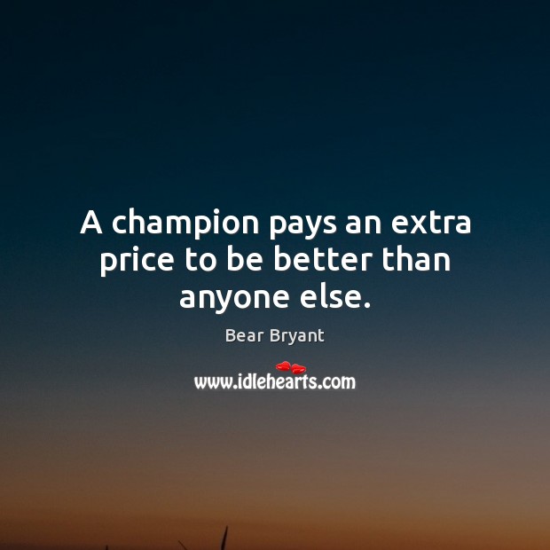 A champion pays an extra price to be better than anyone else. Bear Bryant Picture Quote