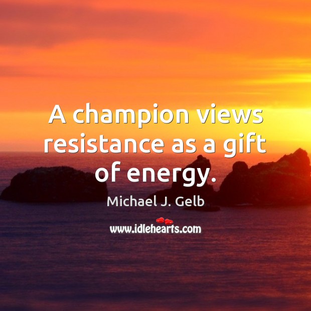 A champion views resistance as a gift of energy. Image