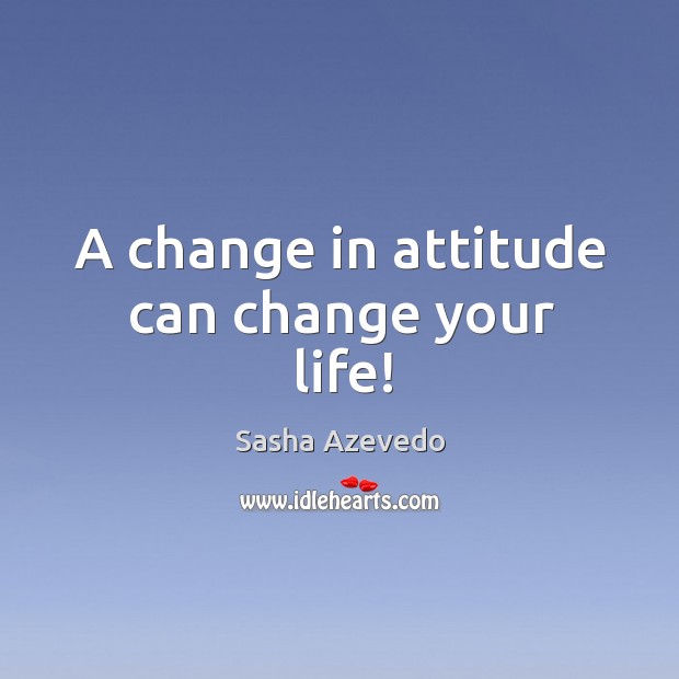 A change in attitude can change your life! Sasha Azevedo Picture Quote