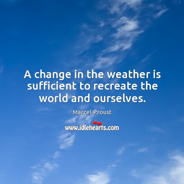 A change in the weather is sufficient to recreate the world and ourselves. Marcel Proust Picture Quote