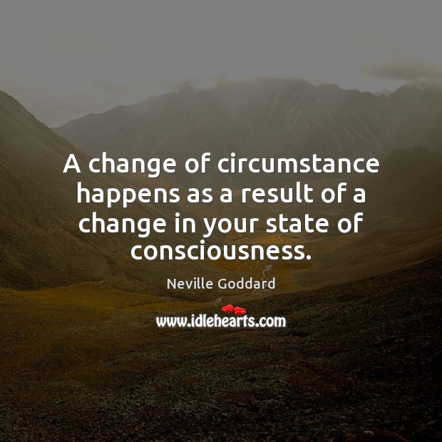 A change of circumstance happens as a result of a change in your state of consciousness. Neville Goddard Picture Quote