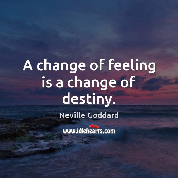 A change of feeling is a change of destiny. Neville Goddard Picture Quote