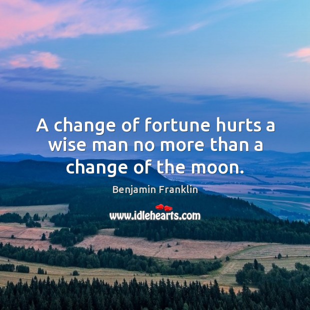 A change of fortune hurts a wise man no more than a change of the moon. Image