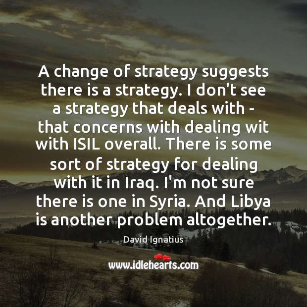 A change of strategy suggests there is a strategy. I don’t see David Ignatius Picture Quote