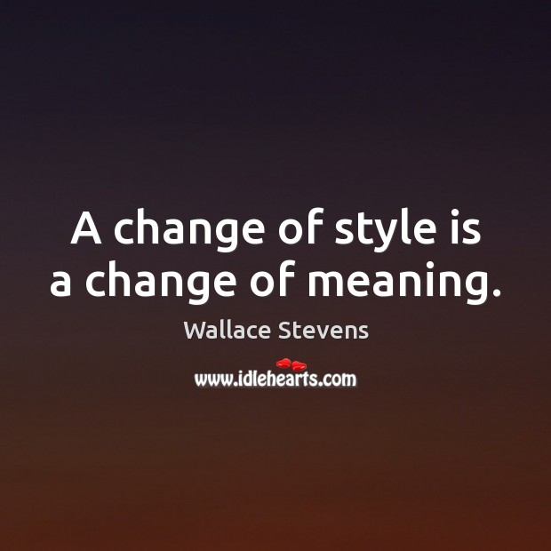 A change of style is a change of meaning. Wallace Stevens Picture Quote