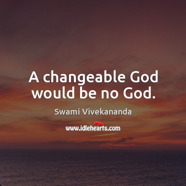 A changeable God would be no God. Swami Vivekananda Picture Quote