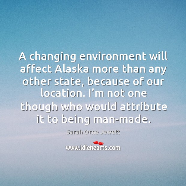A changing environment will affect alaska more than any other state Sarah Orne Jewett Picture Quote