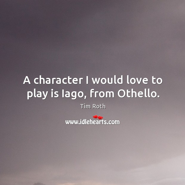 A character I would love to play is iago, from othello. Tim Roth Picture Quote
