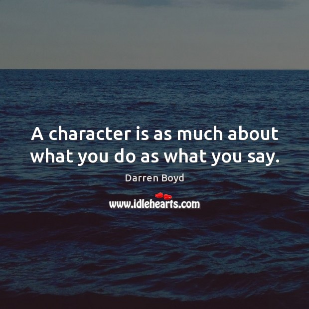 A character is as much about what you do as what you say. Darren Boyd Picture Quote