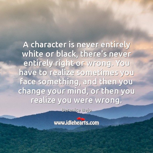 A character is never entirely white or black, there’s never entirely right Realize Quotes Image