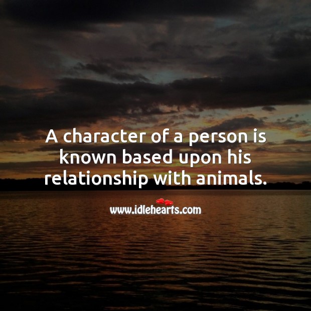 A character of a person is known based upon his relationship with animals. Character Quotes Image