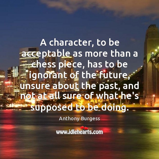 A character, to be acceptable as more than a chess piece, has 