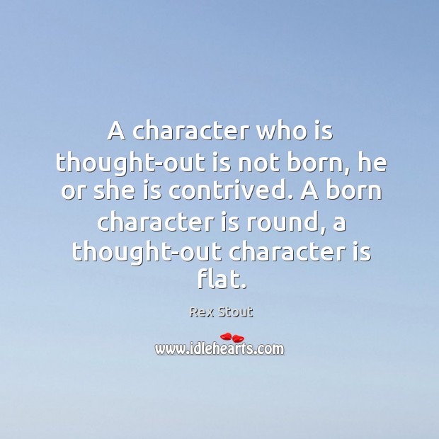 A character who is thought-out is not born, he or she is contrived. Rex Stout Picture Quote