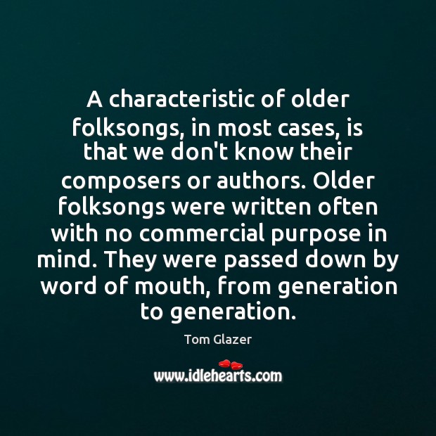 A characteristic of older folksongs, in most cases, is that we don’t Tom Glazer Picture Quote