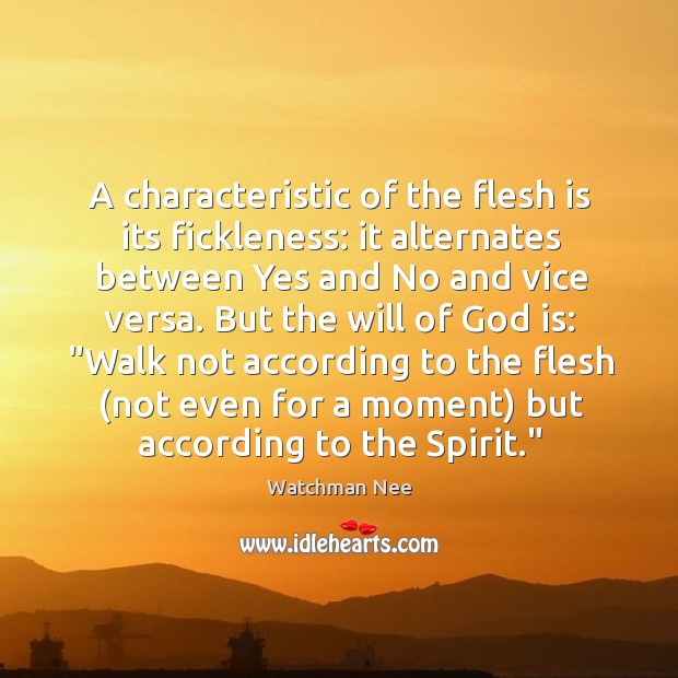 A characteristic of the flesh is its fickleness: it alternates between Yes Watchman Nee Picture Quote