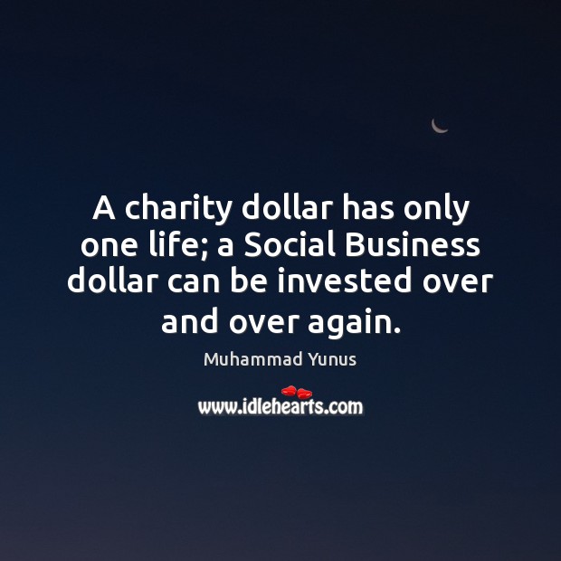 A charity dollar has only one life; a Social Business dollar can Muhammad Yunus Picture Quote