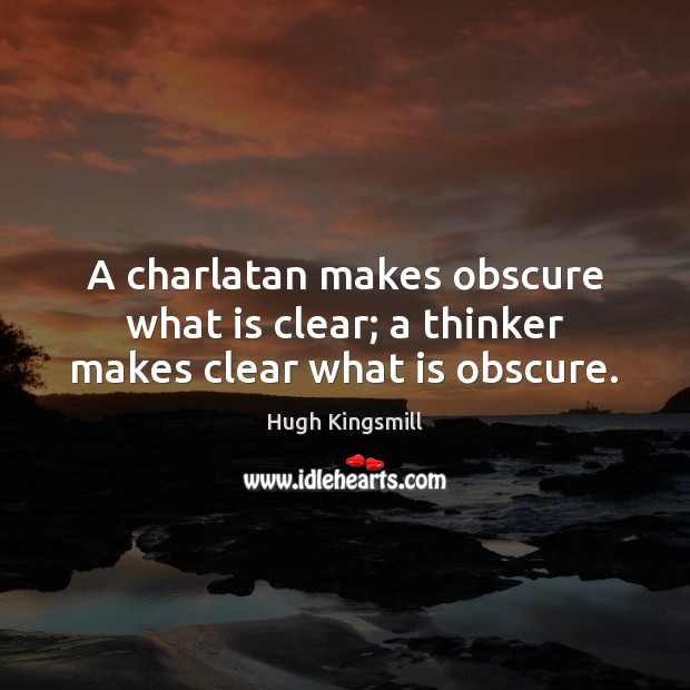 A charlatan makes obscure what is clear; a thinker makes clear what is obscure. Hugh Kingsmill Picture Quote