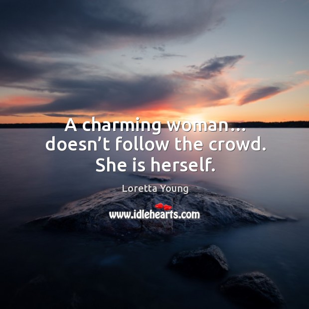 A charming woman… doesn’t follow the crowd. She is herself. Loretta Young Picture Quote