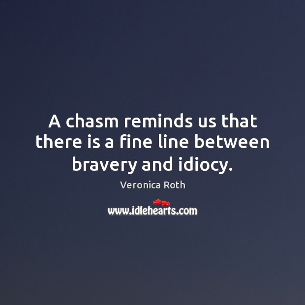 A chasm reminds us that there is a fine line between bravery and idiocy. Veronica Roth Picture Quote